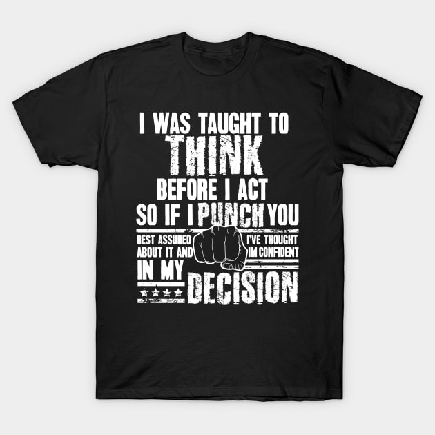 I Was Taught To Think Before I Act So I Punch You Funny Sarcasm T-Shirt by captainmood